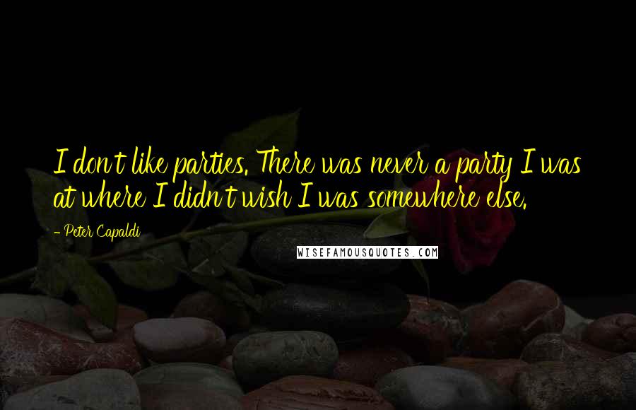 Peter Capaldi Quotes: I don't like parties. There was never a party I was at where I didn't wish I was somewhere else.