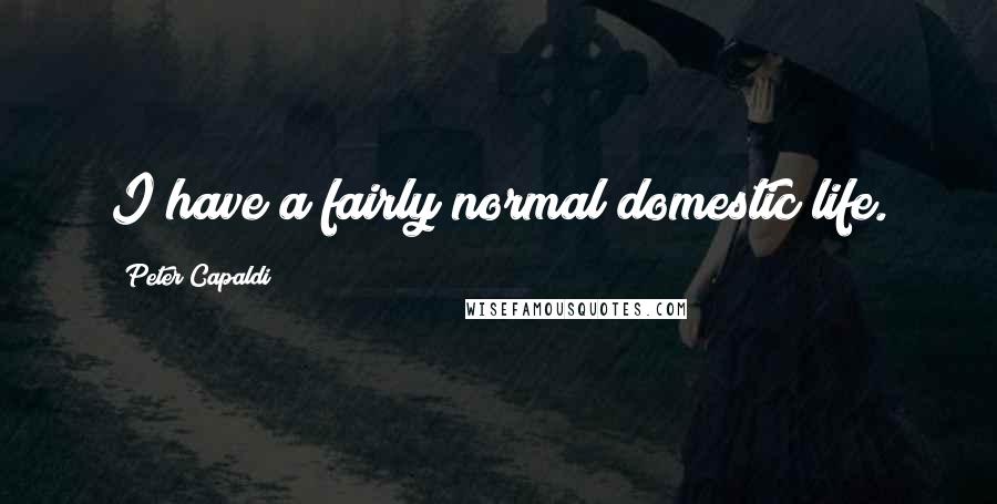 Peter Capaldi Quotes: I have a fairly normal domestic life.