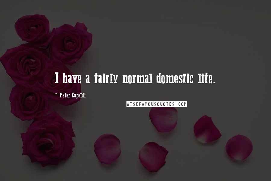 Peter Capaldi Quotes: I have a fairly normal domestic life.
