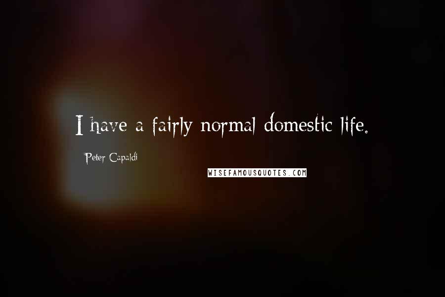 Peter Capaldi Quotes: I have a fairly normal domestic life.