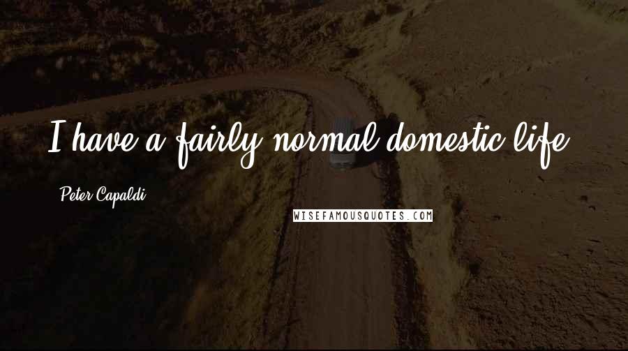 Peter Capaldi Quotes: I have a fairly normal domestic life.