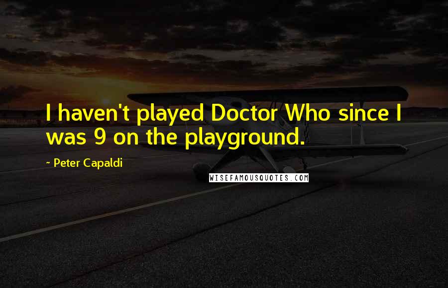 Peter Capaldi Quotes: I haven't played Doctor Who since I was 9 on the playground.