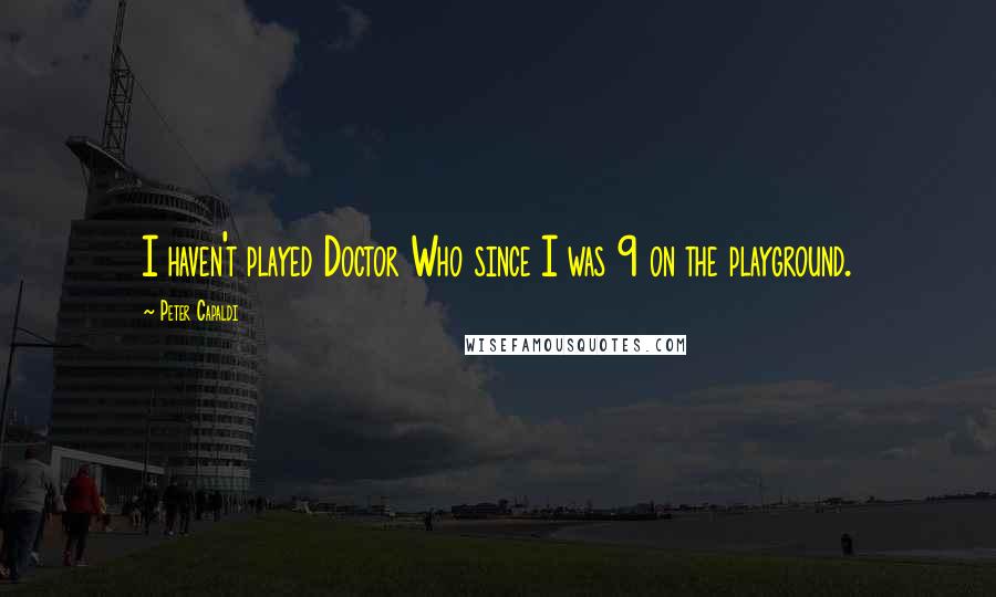 Peter Capaldi Quotes: I haven't played Doctor Who since I was 9 on the playground.