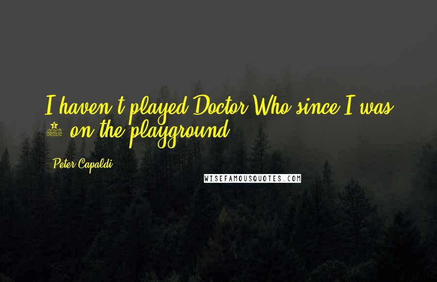 Peter Capaldi Quotes: I haven't played Doctor Who since I was 9 on the playground.