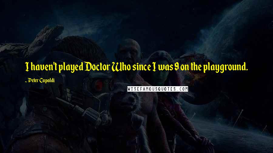 Peter Capaldi Quotes: I haven't played Doctor Who since I was 9 on the playground.