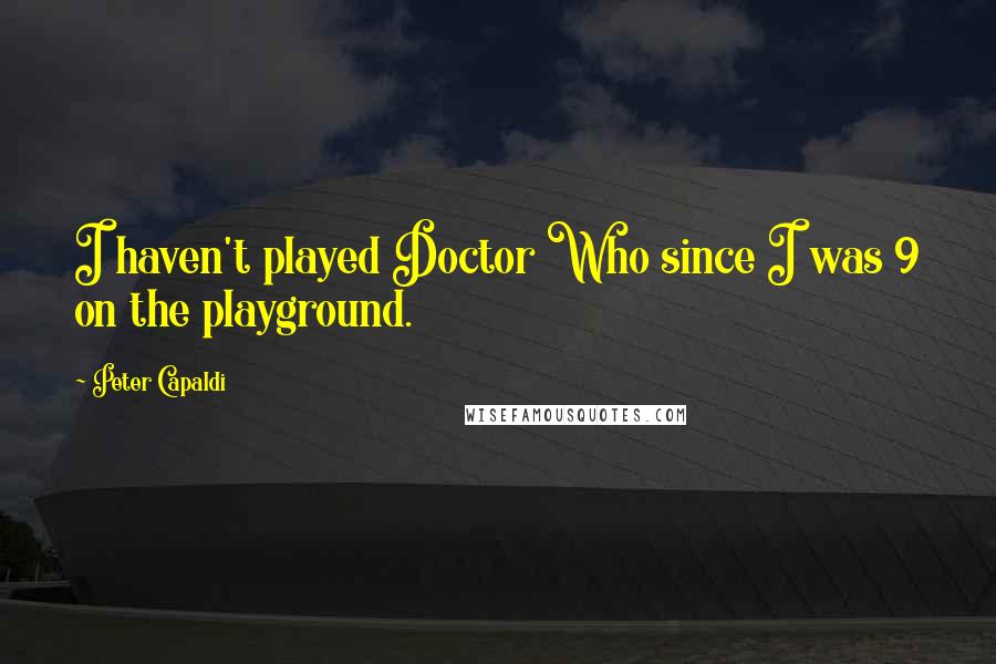 Peter Capaldi Quotes: I haven't played Doctor Who since I was 9 on the playground.