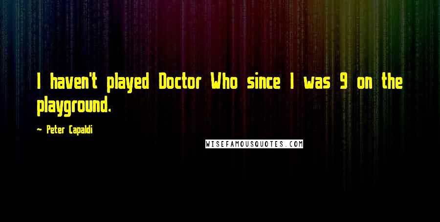 Peter Capaldi Quotes: I haven't played Doctor Who since I was 9 on the playground.