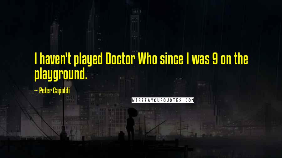 Peter Capaldi Quotes: I haven't played Doctor Who since I was 9 on the playground.