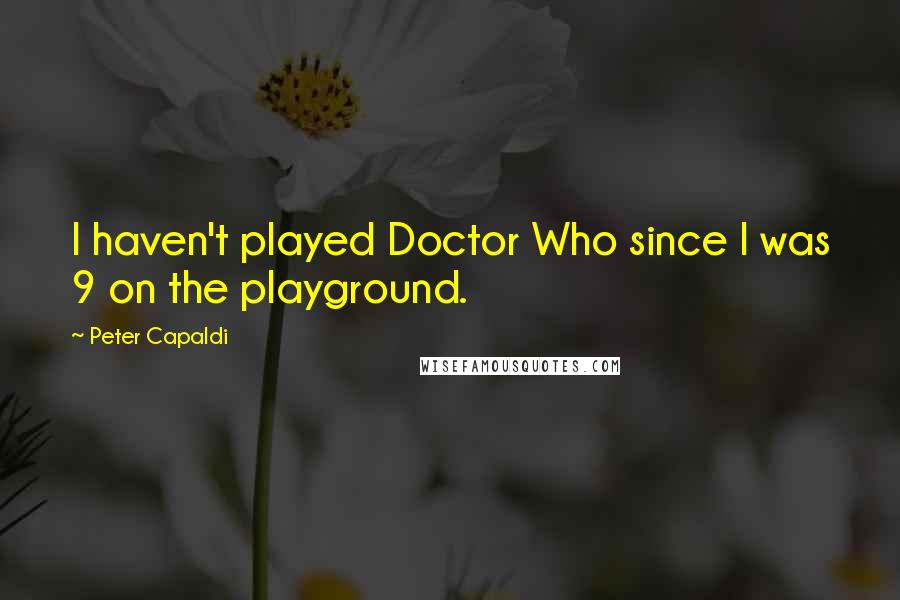 Peter Capaldi Quotes: I haven't played Doctor Who since I was 9 on the playground.