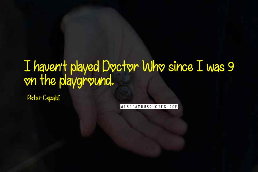 Peter Capaldi Quotes: I haven't played Doctor Who since I was 9 on the playground.