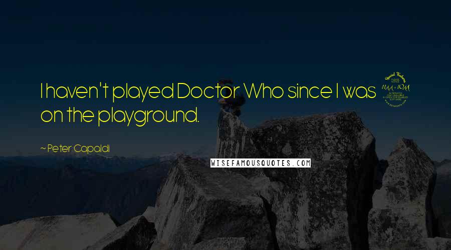 Peter Capaldi Quotes: I haven't played Doctor Who since I was 9 on the playground.