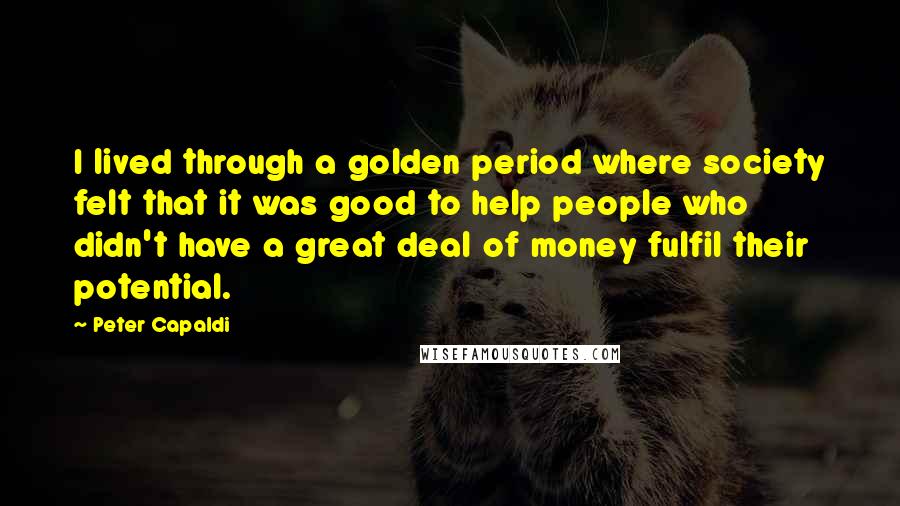 Peter Capaldi Quotes: I lived through a golden period where society felt that it was good to help people who didn't have a great deal of money fulfil their potential.