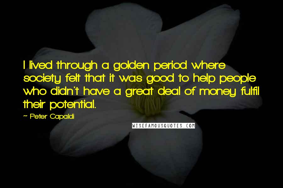 Peter Capaldi Quotes: I lived through a golden period where society felt that it was good to help people who didn't have a great deal of money fulfil their potential.