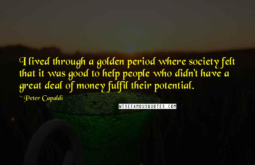 Peter Capaldi Quotes: I lived through a golden period where society felt that it was good to help people who didn't have a great deal of money fulfil their potential.