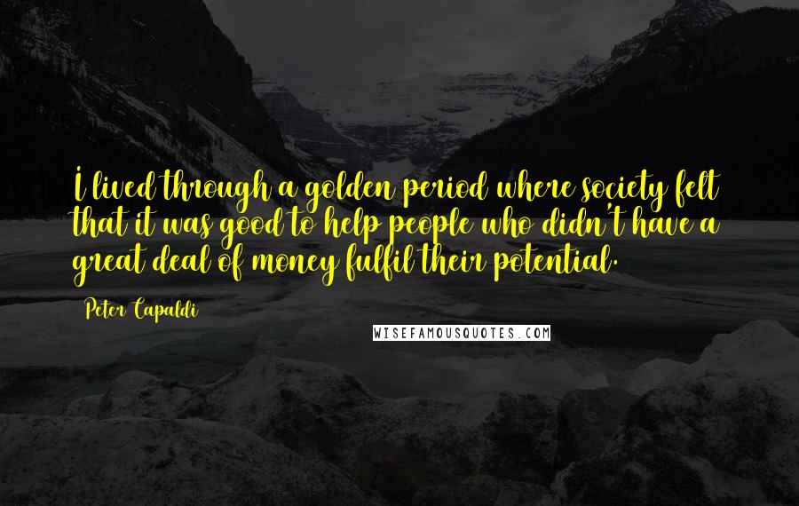 Peter Capaldi Quotes: I lived through a golden period where society felt that it was good to help people who didn't have a great deal of money fulfil their potential.