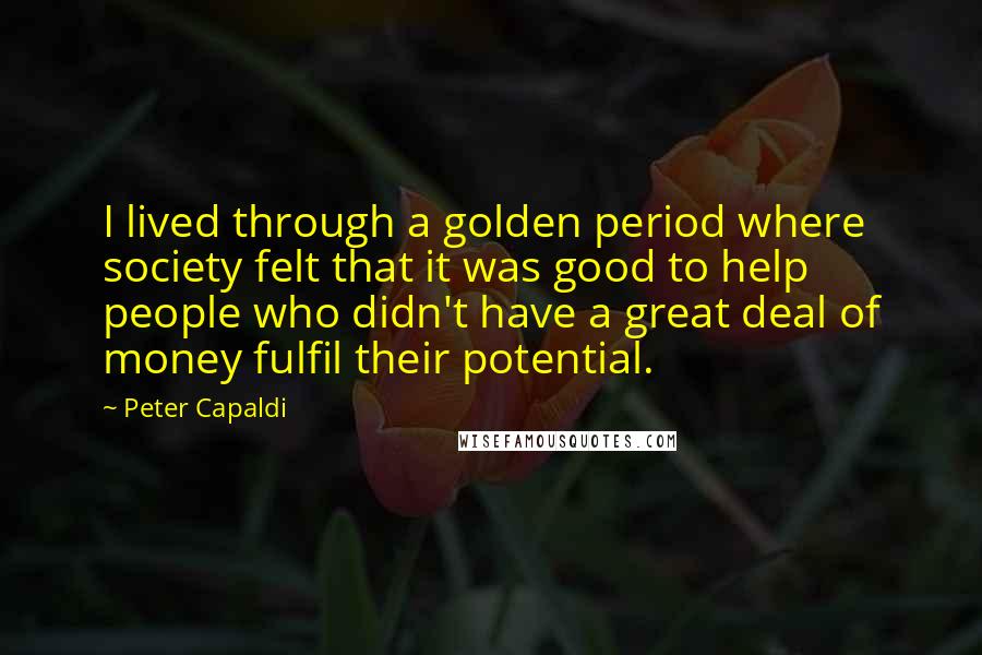 Peter Capaldi Quotes: I lived through a golden period where society felt that it was good to help people who didn't have a great deal of money fulfil their potential.