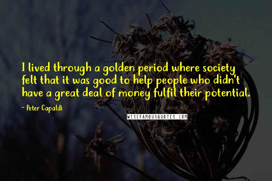 Peter Capaldi Quotes: I lived through a golden period where society felt that it was good to help people who didn't have a great deal of money fulfil their potential.