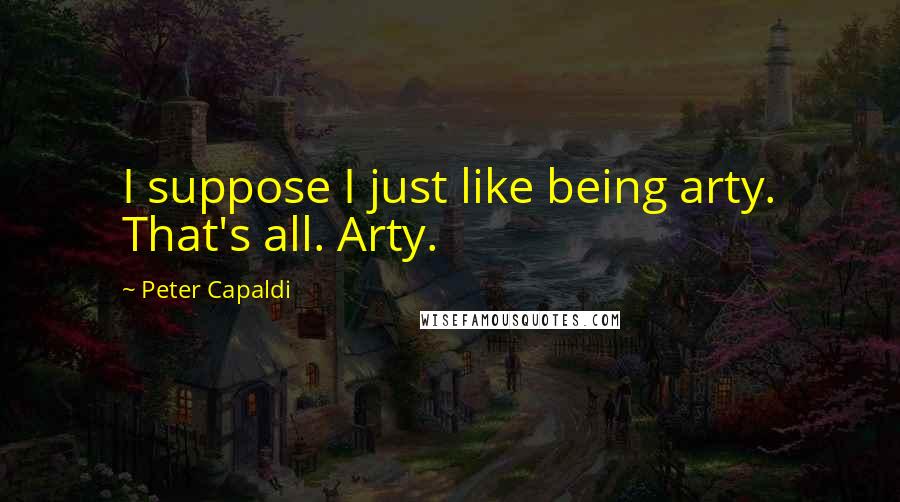 Peter Capaldi Quotes: I suppose I just like being arty. That's all. Arty.