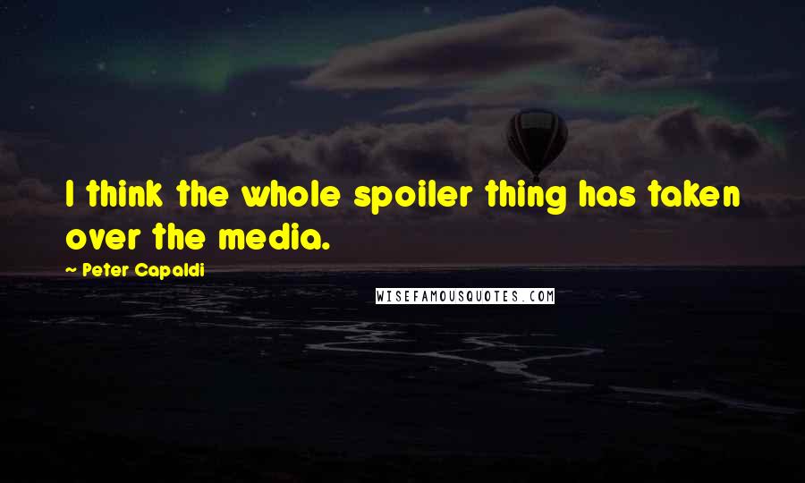 Peter Capaldi Quotes: I think the whole spoiler thing has taken over the media.