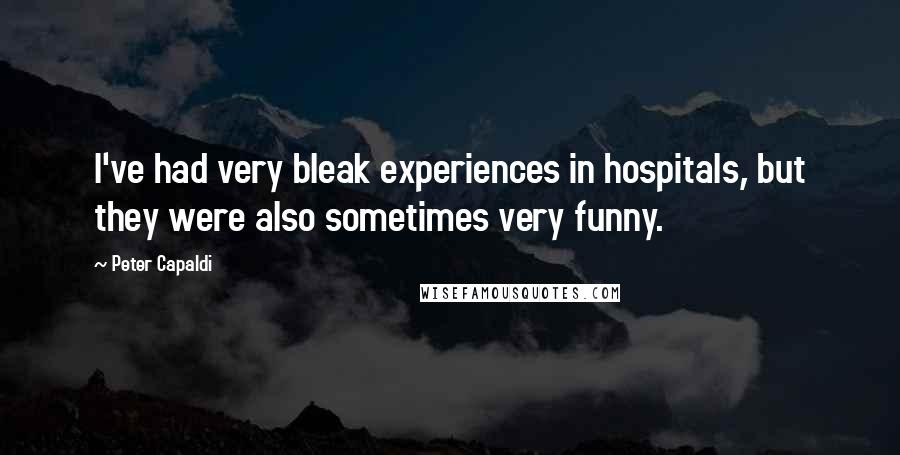 Peter Capaldi Quotes: I've had very bleak experiences in hospitals, but they were also sometimes very funny.