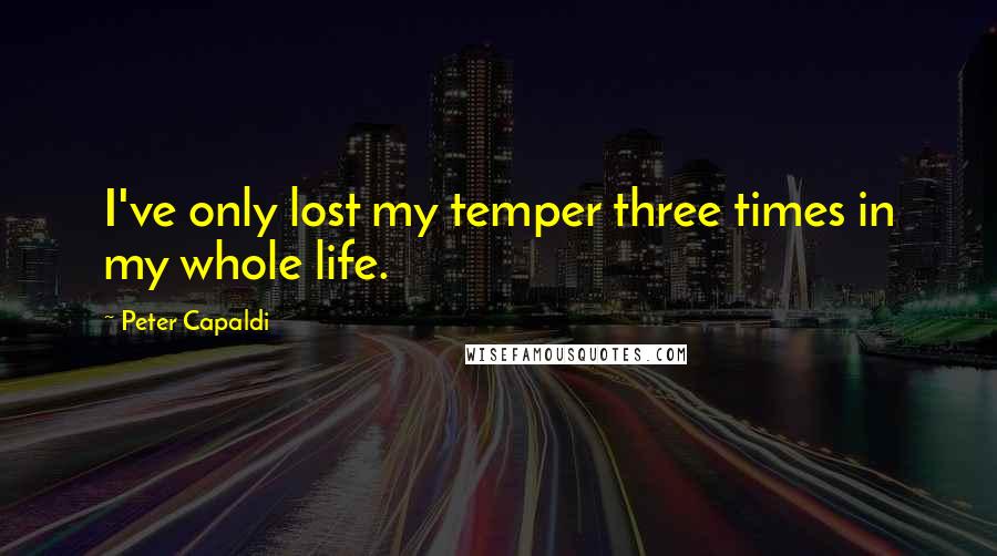 Peter Capaldi Quotes: I've only lost my temper three times in my whole life.