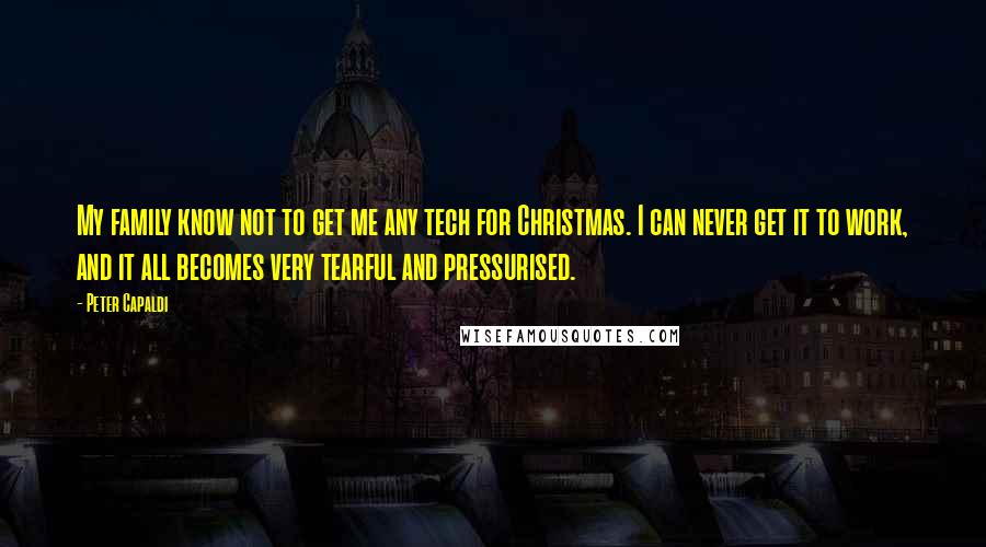 Peter Capaldi Quotes: My family know not to get me any tech for Christmas. I can never get it to work, and it all becomes very tearful and pressurised.