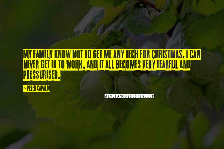 Peter Capaldi Quotes: My family know not to get me any tech for Christmas. I can never get it to work, and it all becomes very tearful and pressurised.