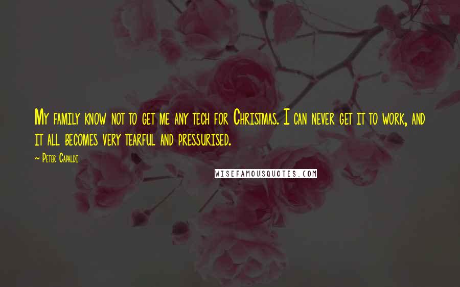 Peter Capaldi Quotes: My family know not to get me any tech for Christmas. I can never get it to work, and it all becomes very tearful and pressurised.