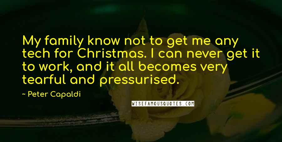 Peter Capaldi Quotes: My family know not to get me any tech for Christmas. I can never get it to work, and it all becomes very tearful and pressurised.