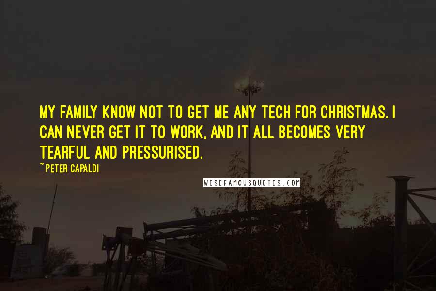 Peter Capaldi Quotes: My family know not to get me any tech for Christmas. I can never get it to work, and it all becomes very tearful and pressurised.