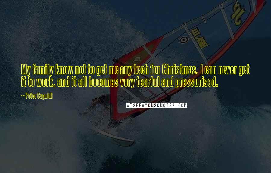 Peter Capaldi Quotes: My family know not to get me any tech for Christmas. I can never get it to work, and it all becomes very tearful and pressurised.