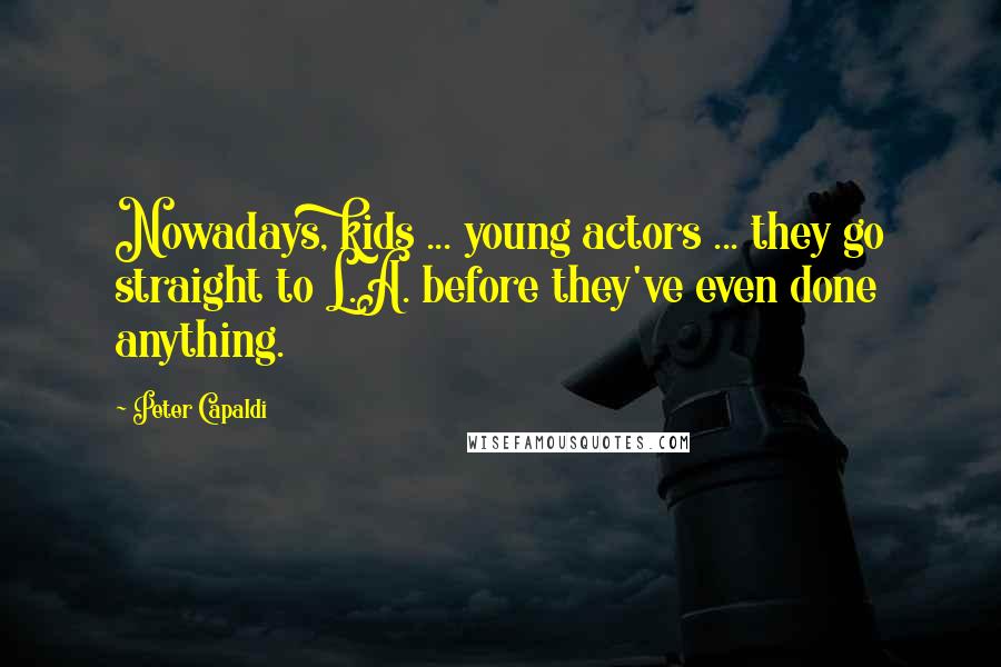 Peter Capaldi Quotes: Nowadays, kids ... young actors ... they go straight to L.A. before they've even done anything.