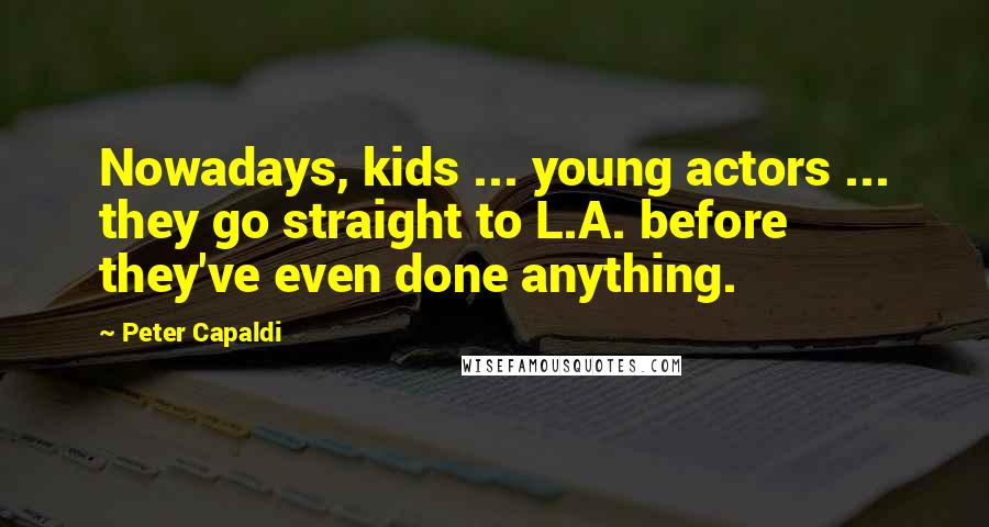 Peter Capaldi Quotes: Nowadays, kids ... young actors ... they go straight to L.A. before they've even done anything.