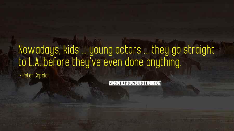 Peter Capaldi Quotes: Nowadays, kids ... young actors ... they go straight to L.A. before they've even done anything.