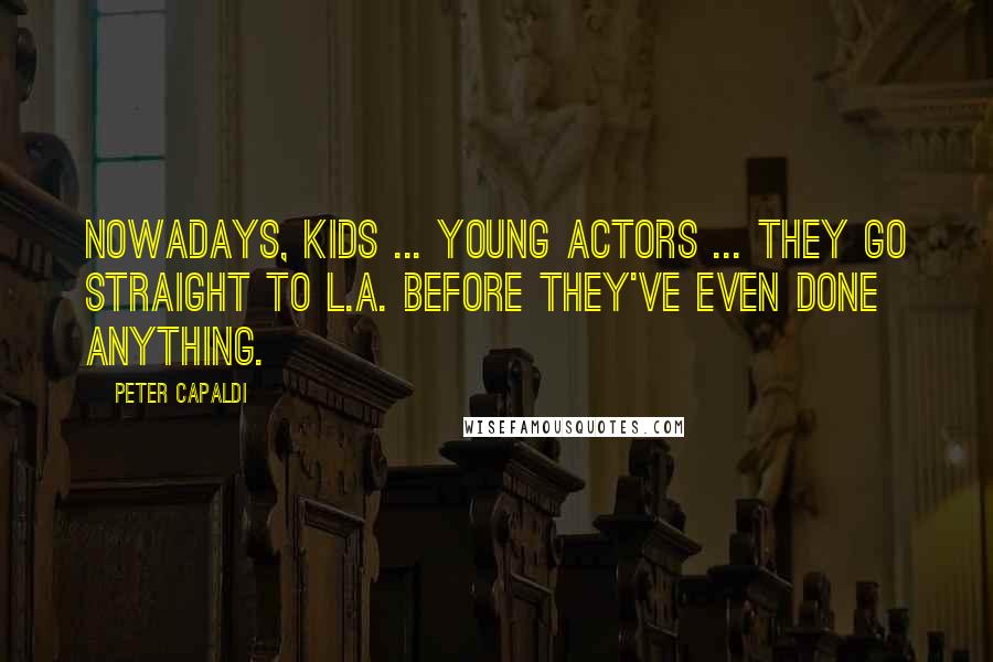 Peter Capaldi Quotes: Nowadays, kids ... young actors ... they go straight to L.A. before they've even done anything.