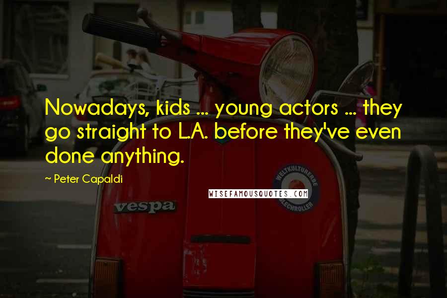 Peter Capaldi Quotes: Nowadays, kids ... young actors ... they go straight to L.A. before they've even done anything.