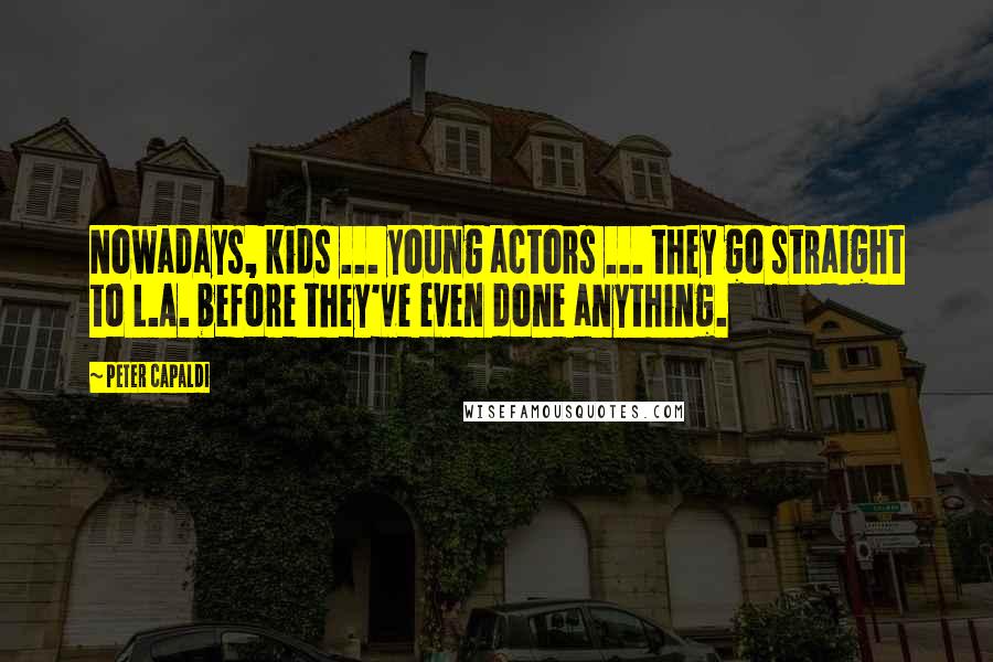 Peter Capaldi Quotes: Nowadays, kids ... young actors ... they go straight to L.A. before they've even done anything.