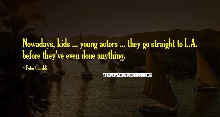 Peter Capaldi Quotes: Nowadays, kids ... young actors ... they go straight to L.A. before they've even done anything.