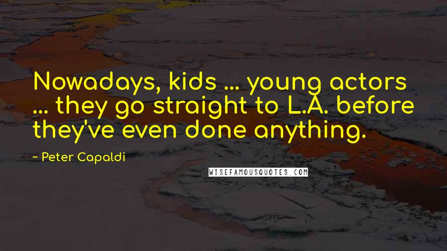 Peter Capaldi Quotes: Nowadays, kids ... young actors ... they go straight to L.A. before they've even done anything.