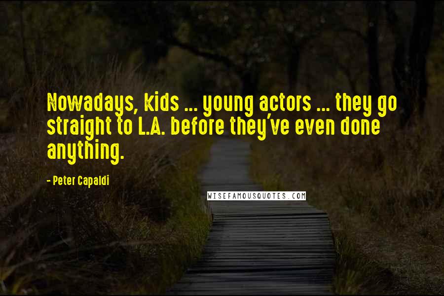 Peter Capaldi Quotes: Nowadays, kids ... young actors ... they go straight to L.A. before they've even done anything.