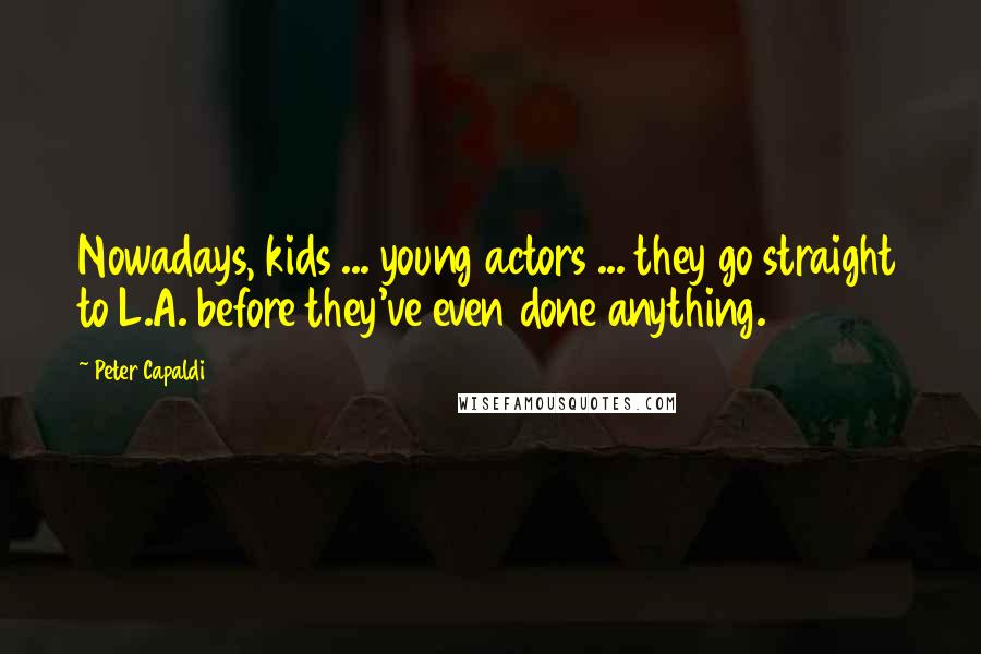 Peter Capaldi Quotes: Nowadays, kids ... young actors ... they go straight to L.A. before they've even done anything.
