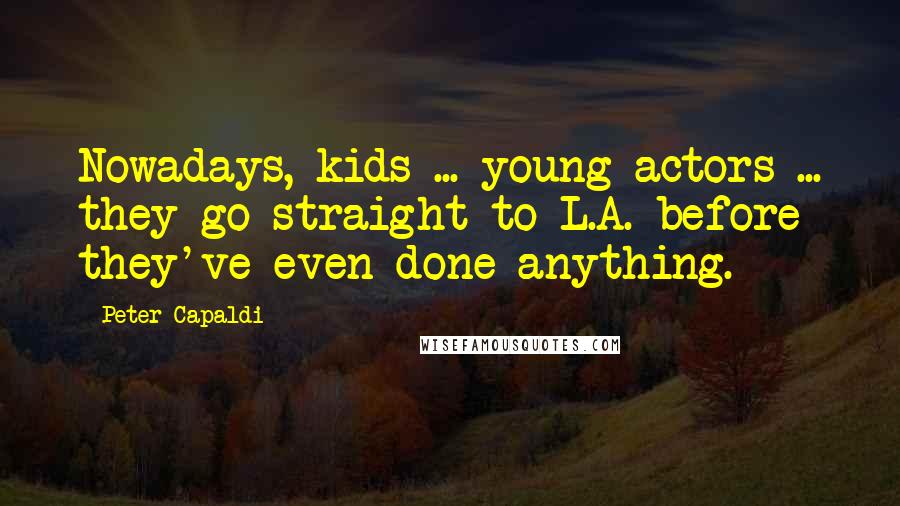 Peter Capaldi Quotes: Nowadays, kids ... young actors ... they go straight to L.A. before they've even done anything.