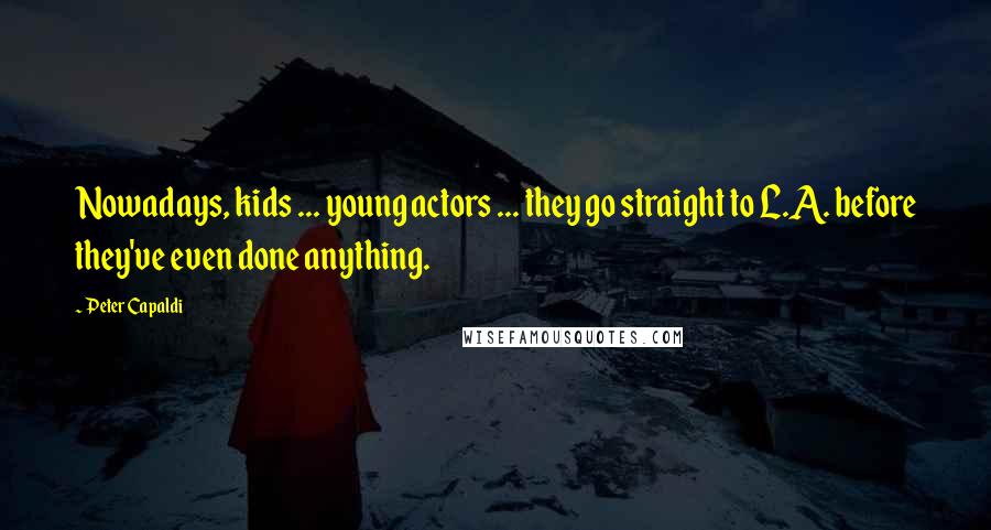 Peter Capaldi Quotes: Nowadays, kids ... young actors ... they go straight to L.A. before they've even done anything.