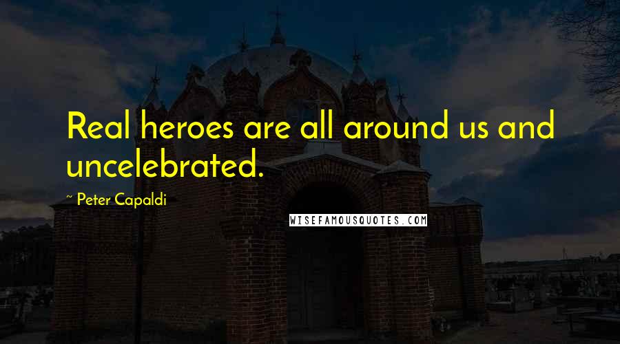 Peter Capaldi Quotes: Real heroes are all around us and uncelebrated.