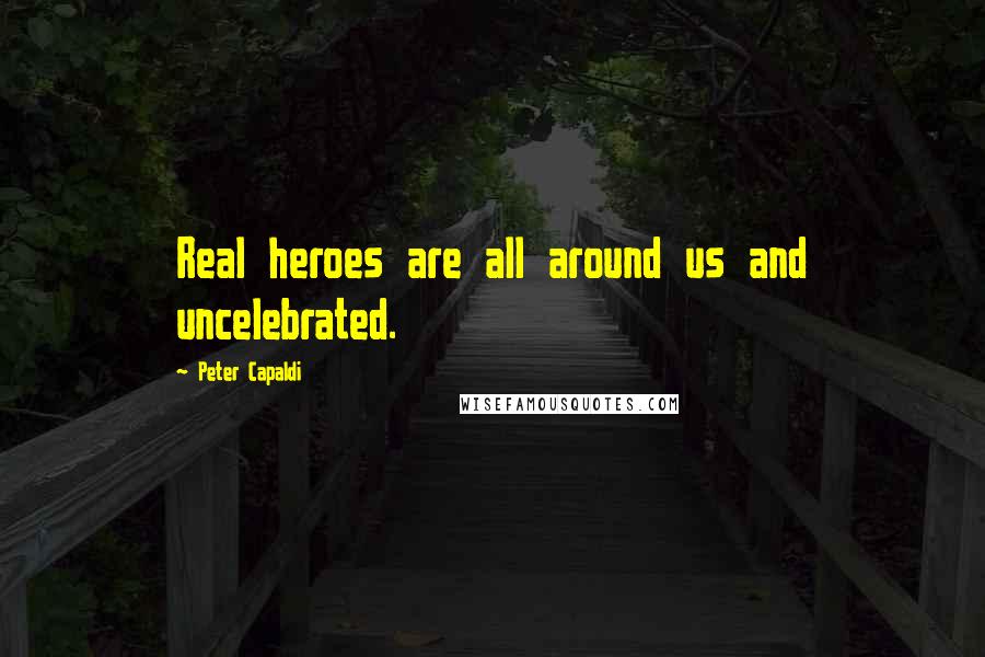 Peter Capaldi Quotes: Real heroes are all around us and uncelebrated.