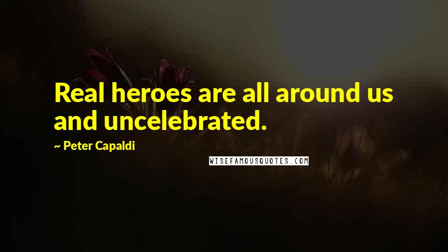 Peter Capaldi Quotes: Real heroes are all around us and uncelebrated.