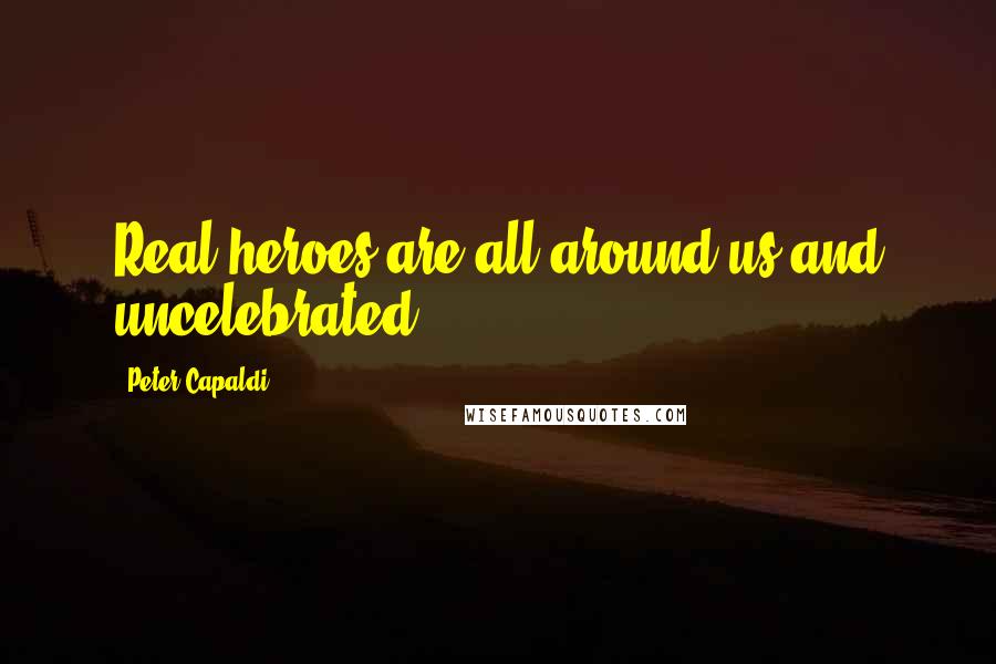 Peter Capaldi Quotes: Real heroes are all around us and uncelebrated.