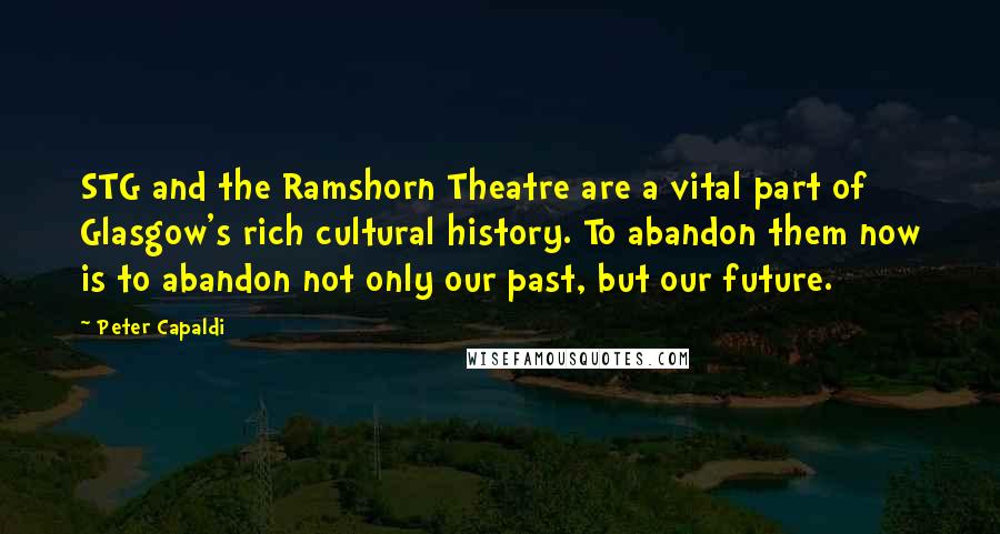 Peter Capaldi Quotes: STG and the Ramshorn Theatre are a vital part of Glasgow's rich cultural history. To abandon them now is to abandon not only our past, but our future.