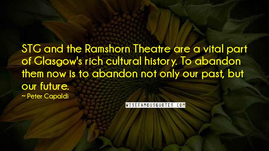 Peter Capaldi Quotes: STG and the Ramshorn Theatre are a vital part of Glasgow's rich cultural history. To abandon them now is to abandon not only our past, but our future.