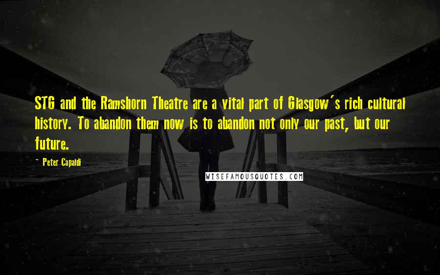Peter Capaldi Quotes: STG and the Ramshorn Theatre are a vital part of Glasgow's rich cultural history. To abandon them now is to abandon not only our past, but our future.